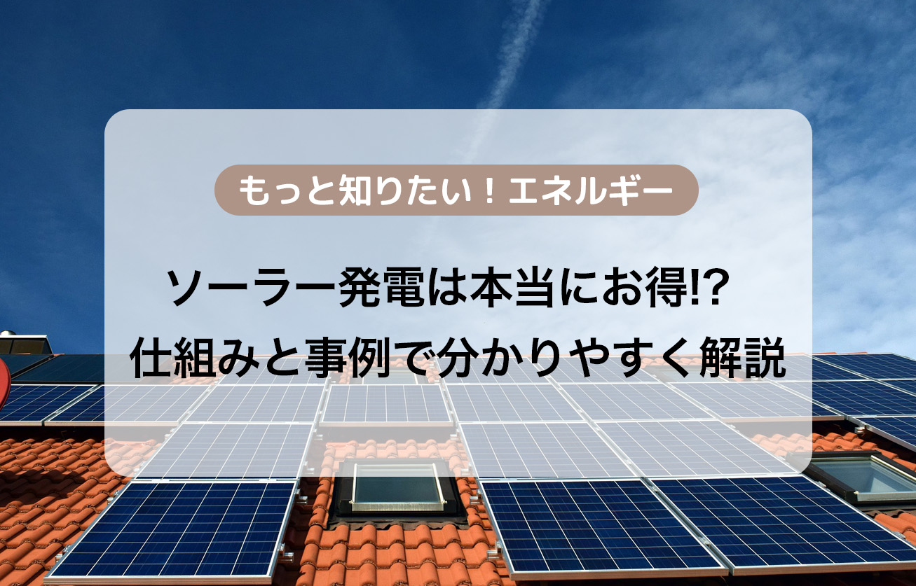 ソーラー発電は本当にお得!?仕組みと事例で分かりやすく解説